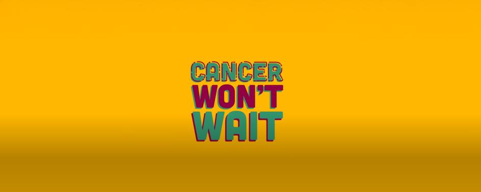 “Cancer Won’t Wait” video
